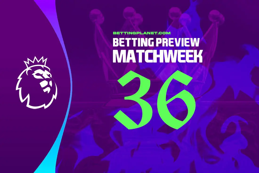 EPL Matchweek 36 betting preview, top picks & goalscorer tips